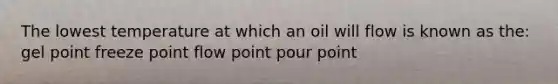 The lowest temperature at which an oil will flow is known as the: gel point freeze point flow point pour point