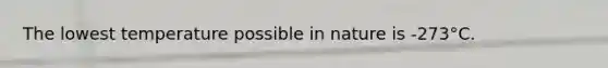 The lowest temperature possible in nature is -273°C.
