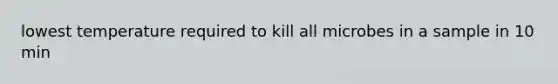 lowest temperature required to kill all microbes in a sample in 10 min