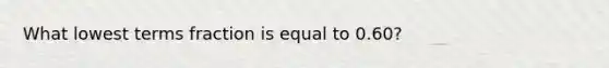 What lowest terms fraction is equal to 0.60?