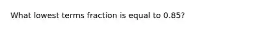 What lowest terms fraction is equal to 0.85?