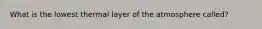 What is the lowest thermal layer of the atmosphere called?