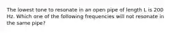 The lowest tone to resonate in an open pipe of length L is 200 Hz. Which one of the following frequencies will not resonate in the same pipe?