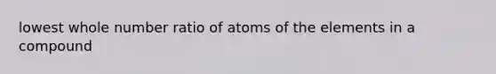 lowest whole number ratio of atoms of the elements in a compound