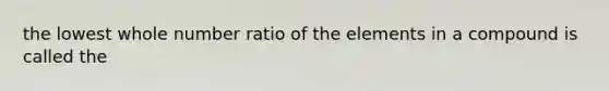 the lowest whole number ratio of the elements in a compound is called the