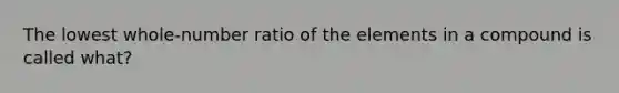 The lowest whole-number ratio of the elements in a compound is called what?