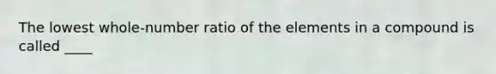 The lowest whole-number ratio of the elements in a compound is called ____