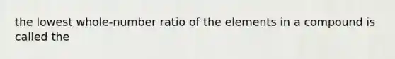 the lowest whole-number ratio of the elements in a compound is called the