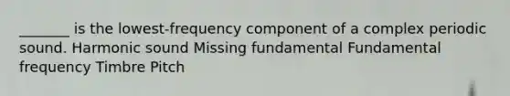 _______ is the lowest-frequency component of a complex periodic sound. Harmonic sound Missing fundamental Fundamental frequency Timbre Pitch