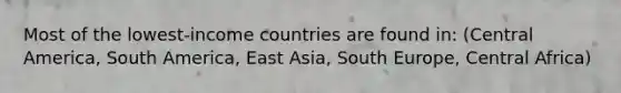 Most of the lowest-income countries are found in: (Central America, South America, East Asia, South Europe, Central Africa)