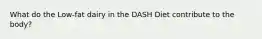 What do the Low-fat dairy in the DASH Diet contribute to the body?