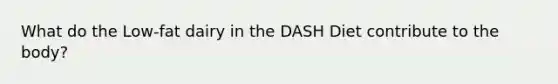 What do the Low-fat dairy in the DASH Diet contribute to the body?