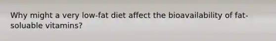 Why might a very low-fat diet affect the bioavailability of fat-soluable vitamins?