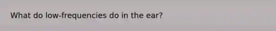 What do low-frequencies do in the ear?