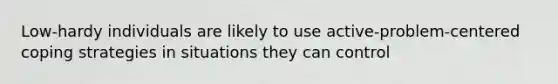 Low-hardy individuals are likely to use active-problem-centered coping strategies in situations they can control
