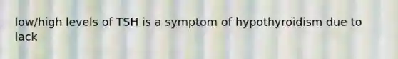 low/high levels of TSH is a symptom of hypothyroidism due to lack