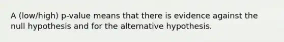 A (low/high) p-value means that there is evidence against the null hypothesis and for the alternative hypothesis.