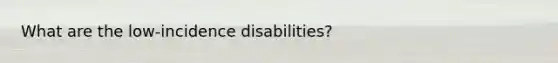 What are the low-incidence disabilities?