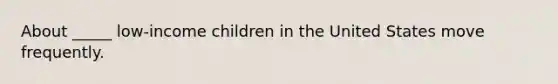 About _____ low-income children in the United States move frequently.