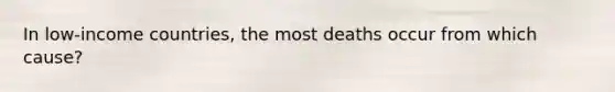 In low-income countries, the most deaths occur from which cause?