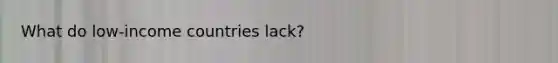 What do low-income countries lack?