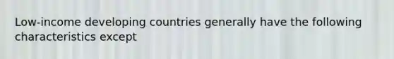 Low-income developing countries generally have the following characteristics except