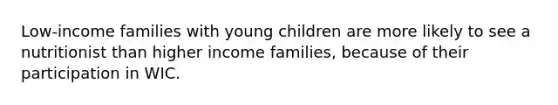 Low-income families with young children are more likely to see a nutritionist than higher income families, because of their participation in WIC.