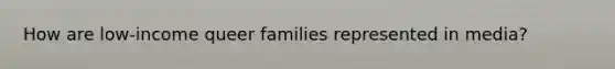 How are low-income queer families represented in media?