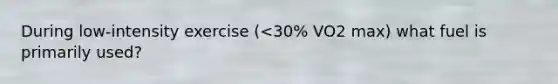 During low-intensity exercise (<30% VO2 max) what fuel is primarily used?