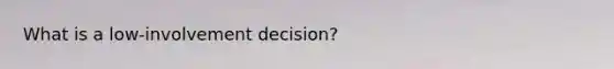 What is a low-involvement decision?