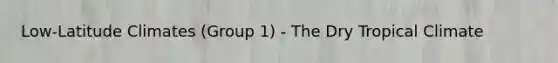 Low-Latitude Climates (Group 1) - The Dry Tropical Climate