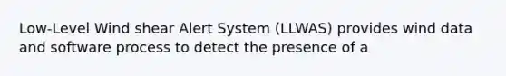 Low-Level Wind shear Alert System (LLWAS) provides wind data and software process to detect the presence of a