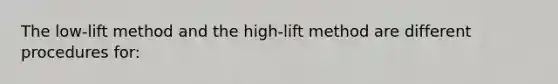 The low-lift method and the high-lift method are different procedures for: