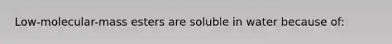 Low-molecular-mass esters are soluble in water because of: