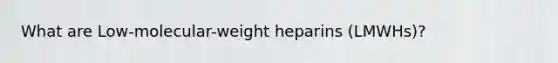 What are Low-molecular-weight heparins (LMWHs)?