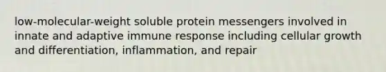 low-molecular-weight soluble protein messengers involved in innate and adaptive immune response including cellular growth and differentiation, inflammation, and repair