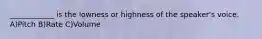 ____________ is the lowness or highness of the speaker's voice. A)Pitch B)Rate C)Volume