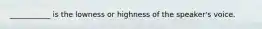 ___________ is the lowness or highness of the speaker's voice.