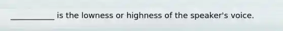 ___________ is the lowness or highness of the speaker's voice.