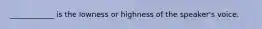 ____________ is the lowness or highness of the speaker's voice.