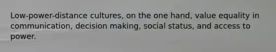 Low-power-distance cultures, on the one hand, value equality in communication, <a href='https://www.questionai.com/knowledge/kuI1pP196d-decision-making' class='anchor-knowledge'>decision making</a>, social status, and access to power.