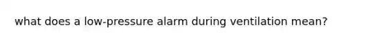 what does a low-pressure alarm during ventilation mean?