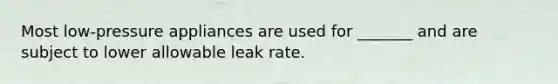 Most low-pressure appliances are used for _______ and are subject to lower allowable leak rate.