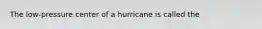 The low-pressure center of a hurricane is called the