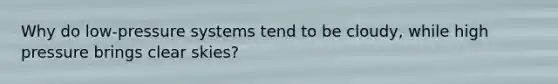Why do low-pressure systems tend to be cloudy, while high pressure brings clear skies?