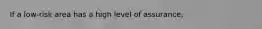 If a low-risk area has a high level of assurance,