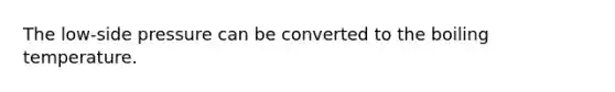 The low-side pressure can be converted to the boiling temperature.