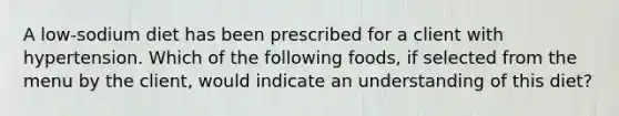 A low-sodium diet has been prescribed for a client with hypertension. Which of the following foods, if selected from the menu by the client, would indicate an understanding of this diet?