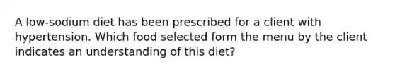 A low-sodium diet has been prescribed for a client with hypertension. Which food selected form the menu by the client indicates an understanding of this diet?