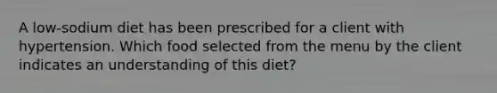 A low-sodium diet has been prescribed for a client with hypertension. Which food selected from the menu by the client indicates an understanding of this diet?